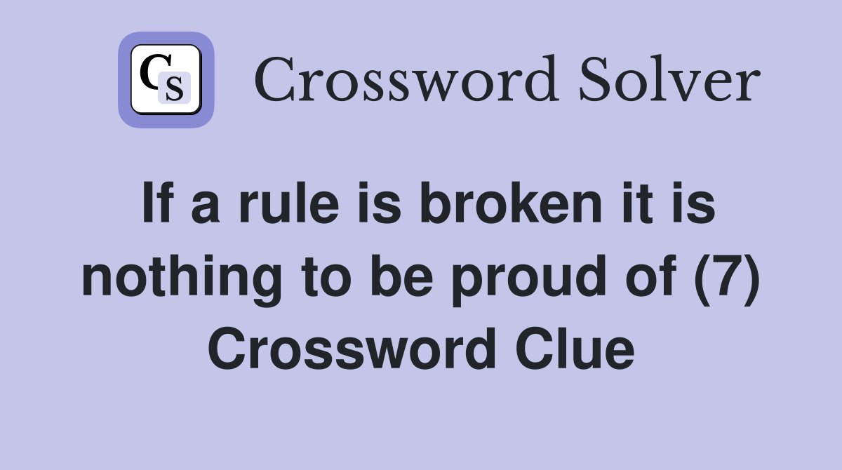 If a rule is broken it is nothing to be proud of (7) Crossword Clue