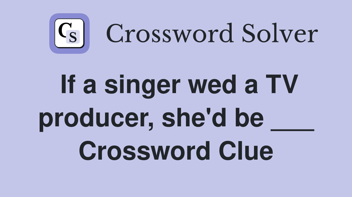 If a singer wed a TV producer, she'd be ___ Crossword Clue