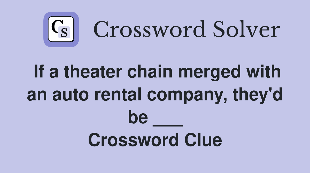 If a theater chain merged with an auto rental company, they'd be ___ Crossword Clue