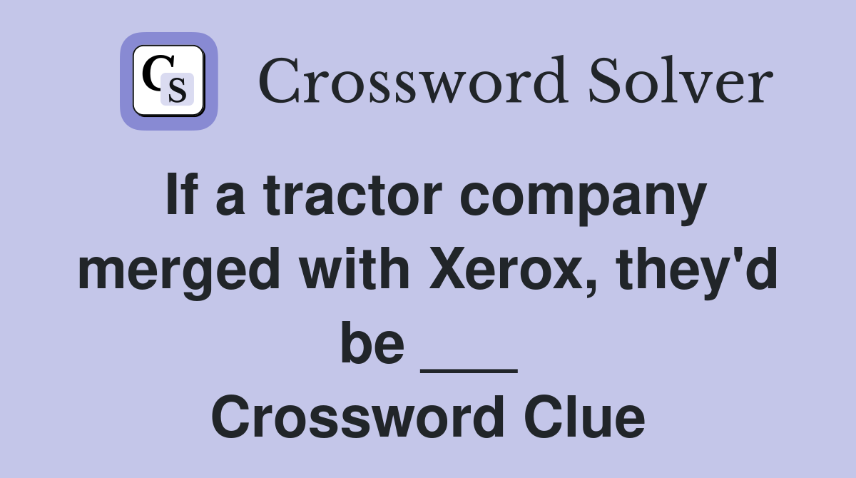If a tractor company merged with Xerox, they'd be ___ Crossword Clue