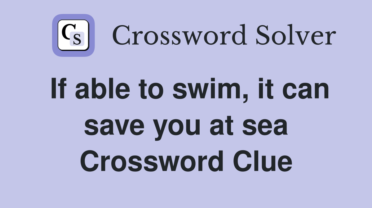 If able to swim, it can save you at sea Crossword Clue