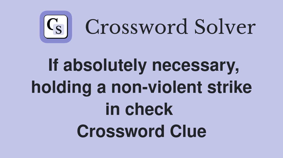 If absolutely necessary, holding a non-violent strike in check  Crossword Clue
