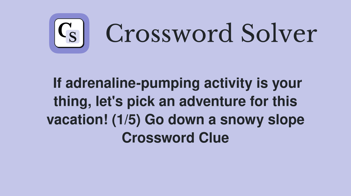 If adrenaline-pumping activity is your thing, let's pick an adventure for this vacation! (1/5) Go down a snowy slope Crossword Clue