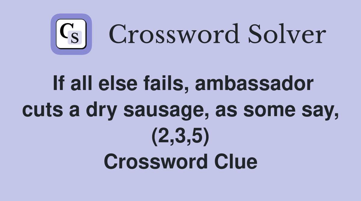 If all else fails, ambassador cuts a dry sausage, as some say, (2,3,5) Crossword Clue