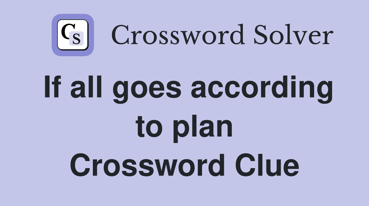 If all goes according to plan Crossword Clue