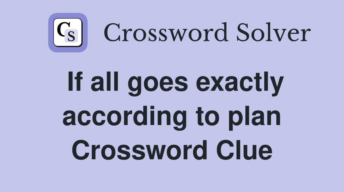If all goes exactly according to plan Crossword Clue