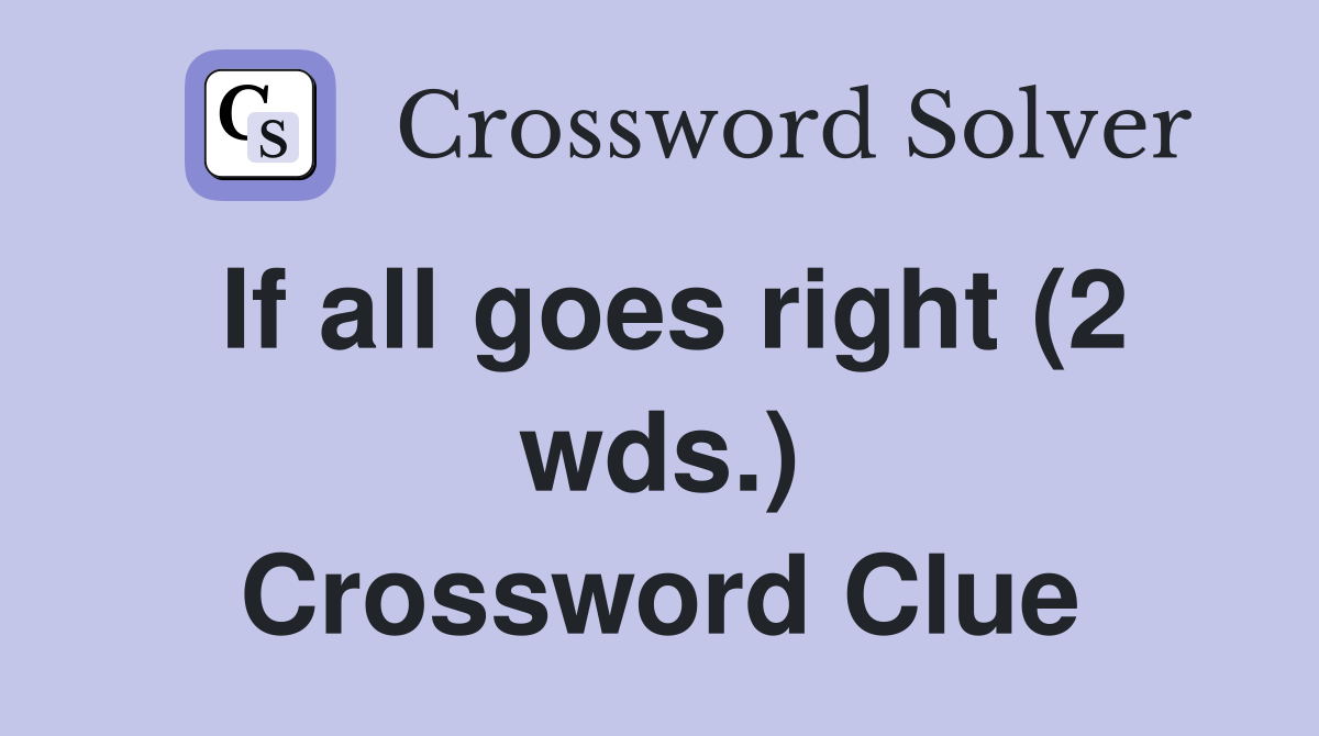 If all goes right (2 wds.) Crossword Clue