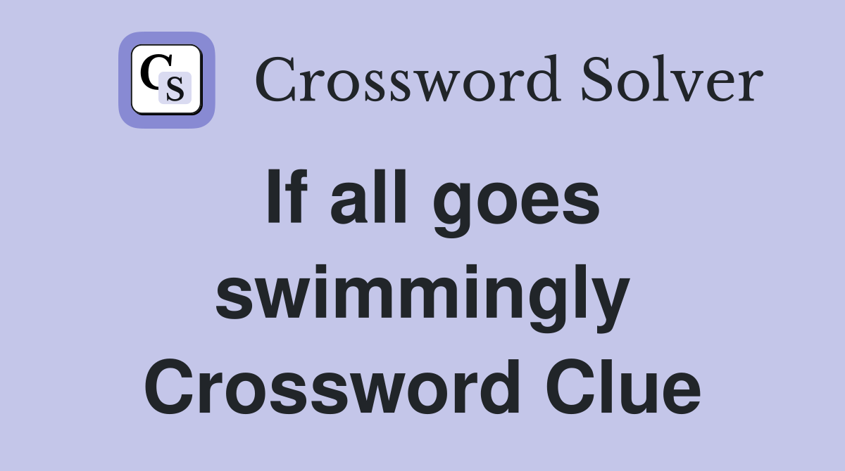 If all goes swimmingly Crossword Clue