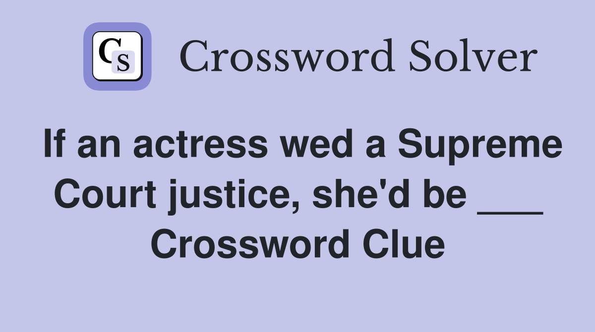 If an actress wed a Supreme Court justice, she'd be ___ Crossword Clue