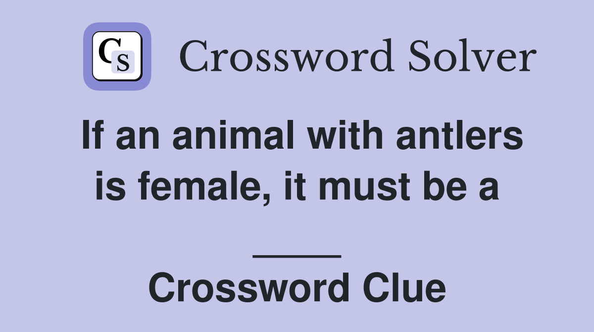If an animal with antlers is female, it must be a ____ Crossword Clue