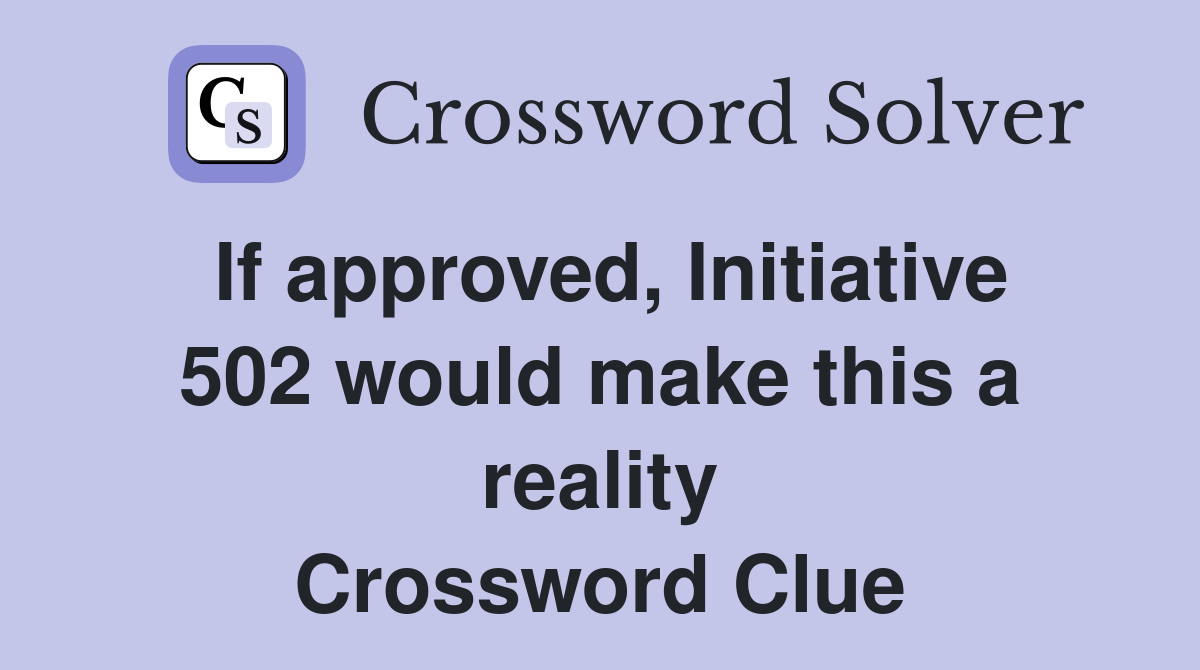If approved, Initiative 502 would make this a reality Crossword Clue