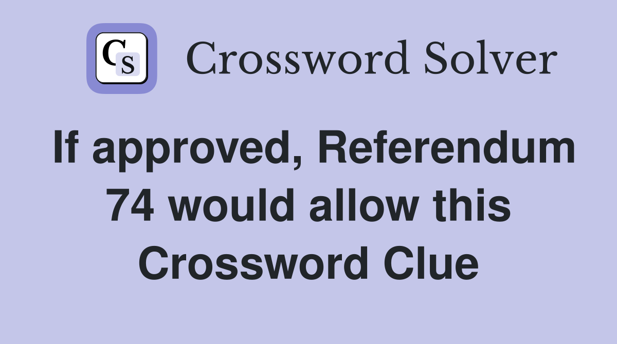 If approved, Referendum 74 would allow this Crossword Clue