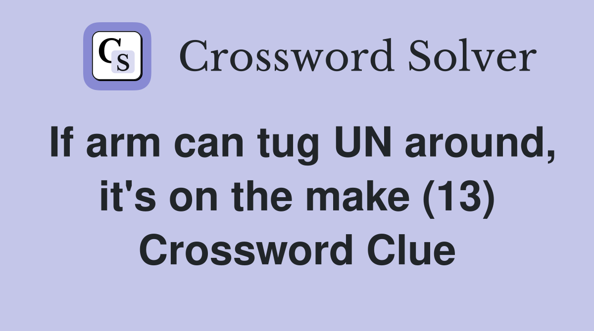 If arm can tug UN around, it's on the make (13) Crossword Clue