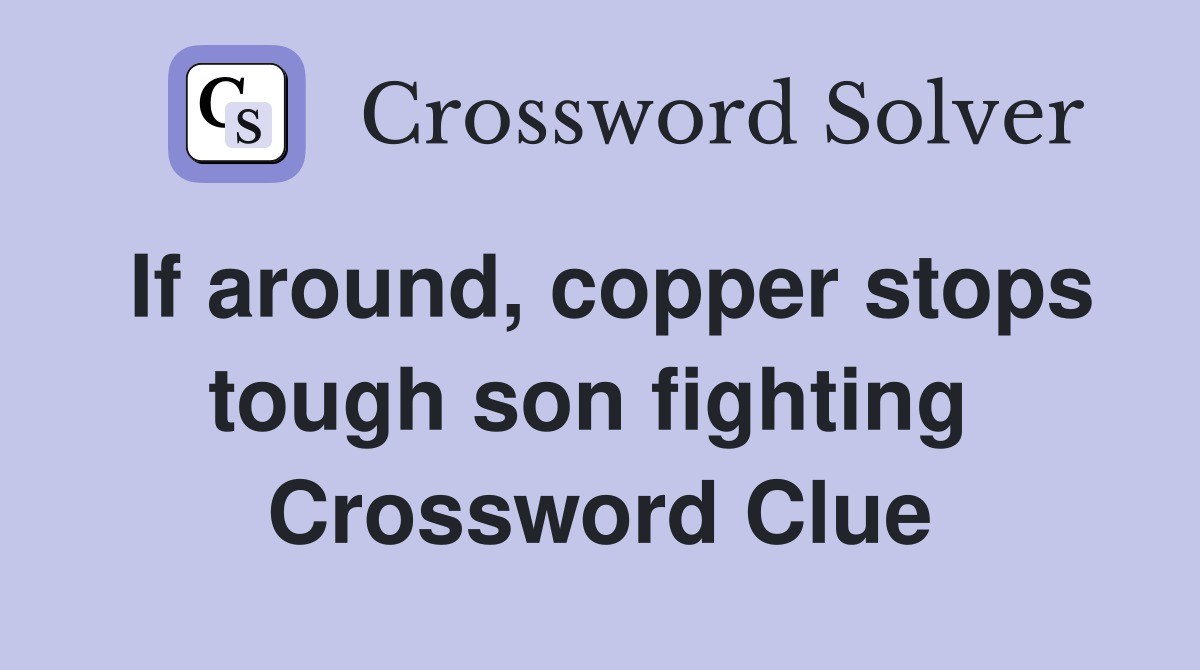 If around, copper stops tough son fighting  Crossword Clue