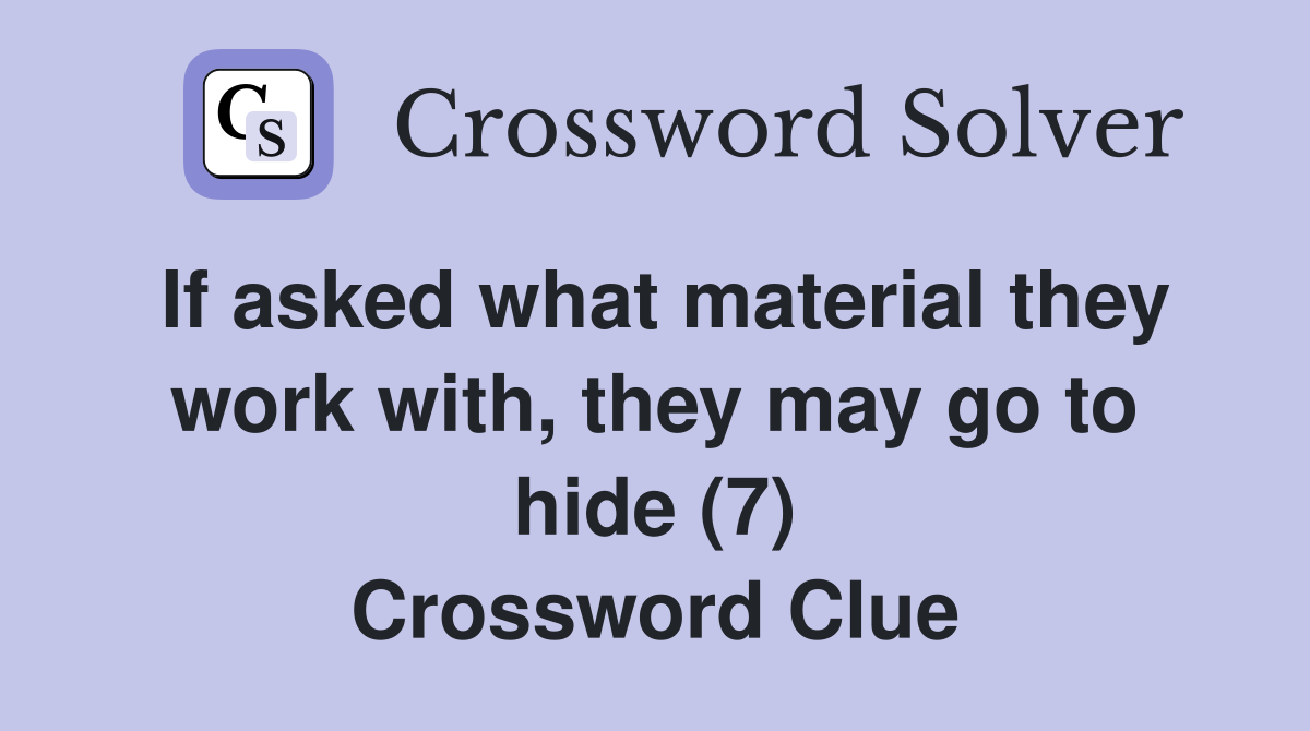 If asked what material they work with, they may go to hide (7) Crossword Clue
