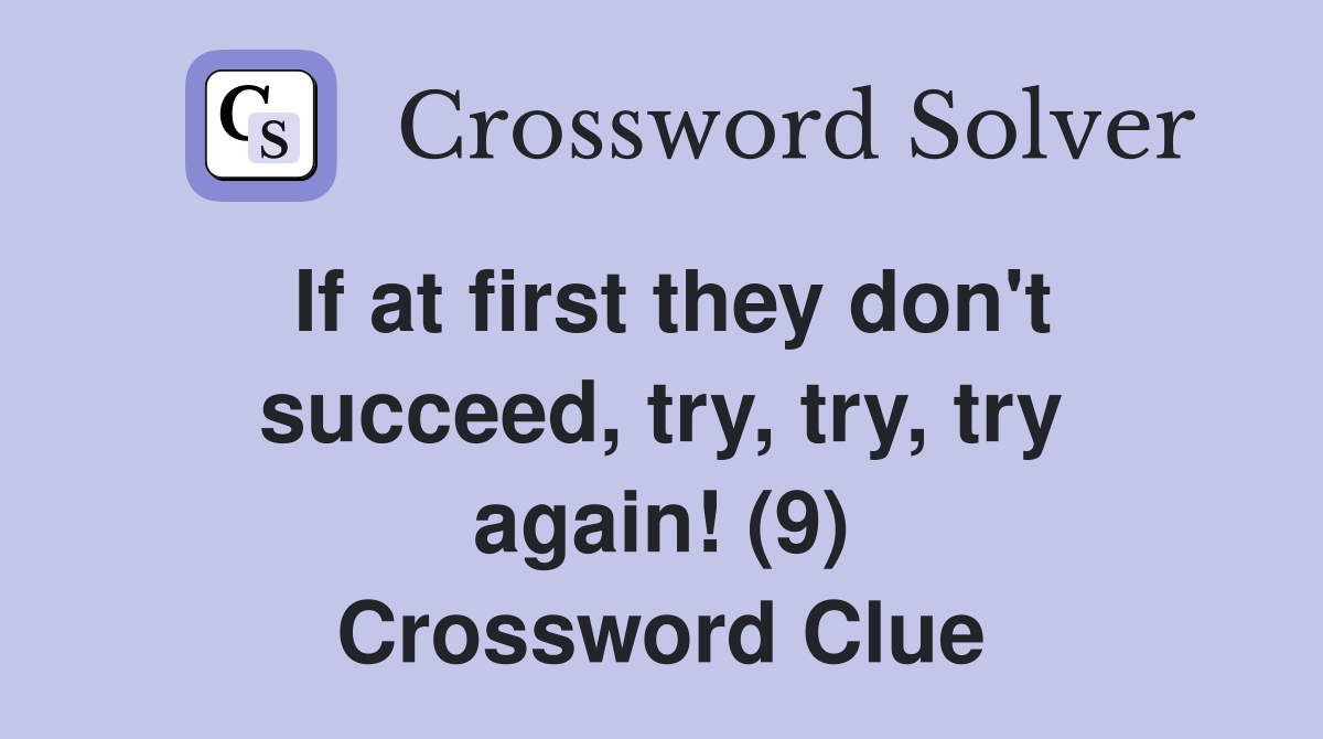 If at first they don't succeed, try, try, try again! (9) Crossword Clue