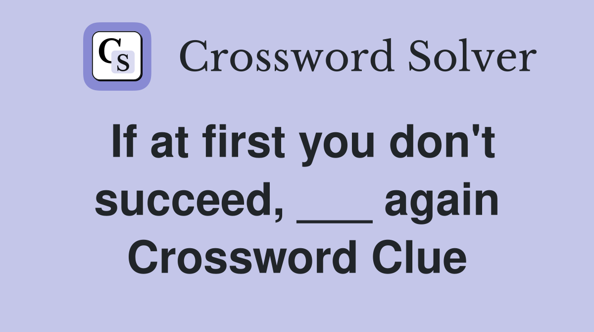 If at first you don't succeed, ___ again Crossword Clue