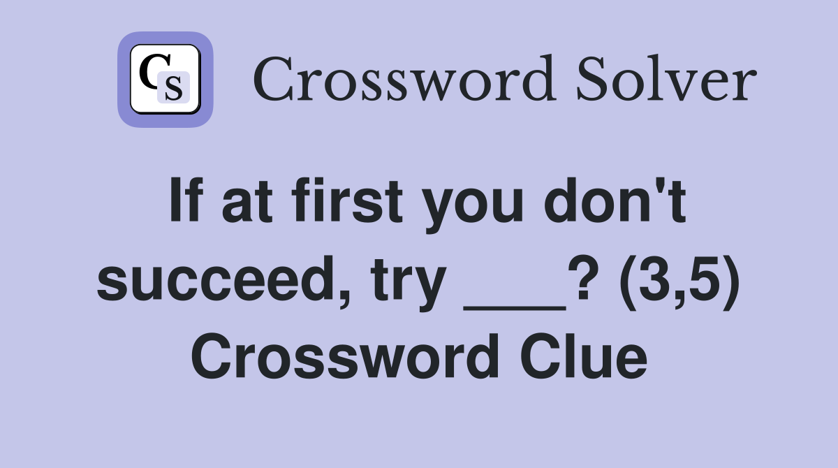 If at first you don't succeed, try ___? (3,5) Crossword Clue