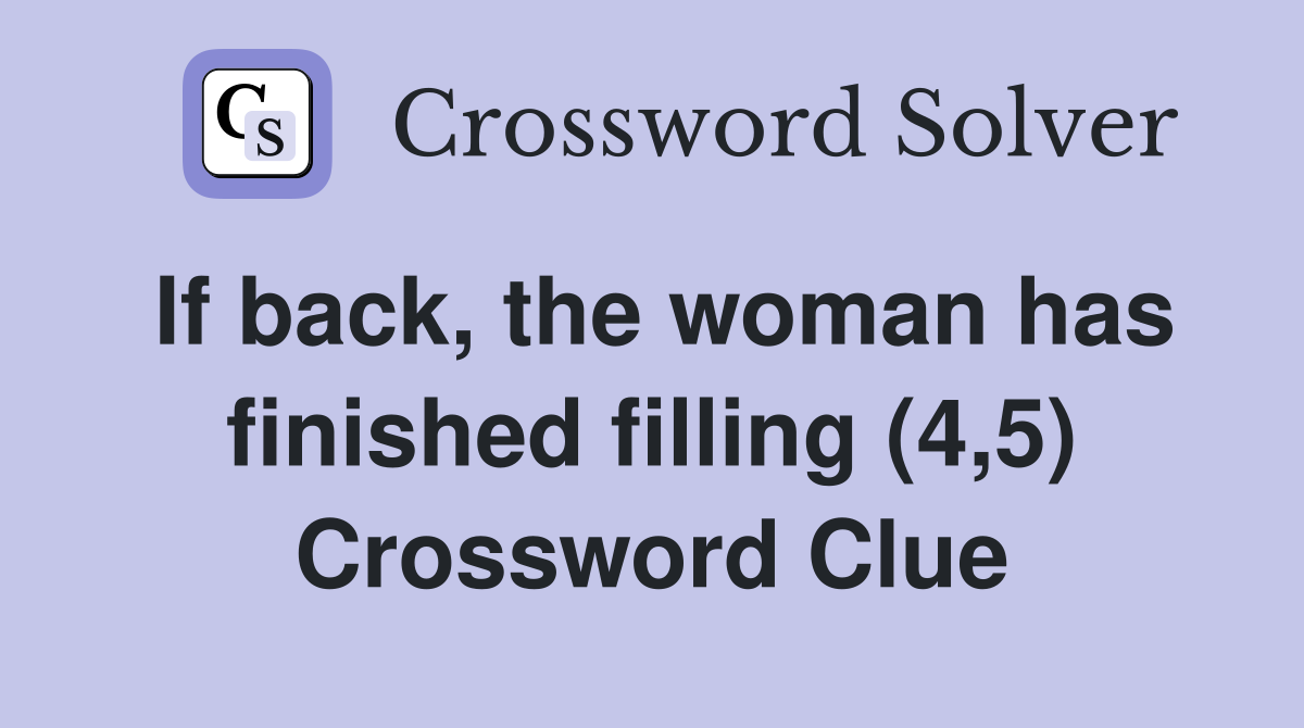 If back, the woman has finished filling (4,5) Crossword Clue