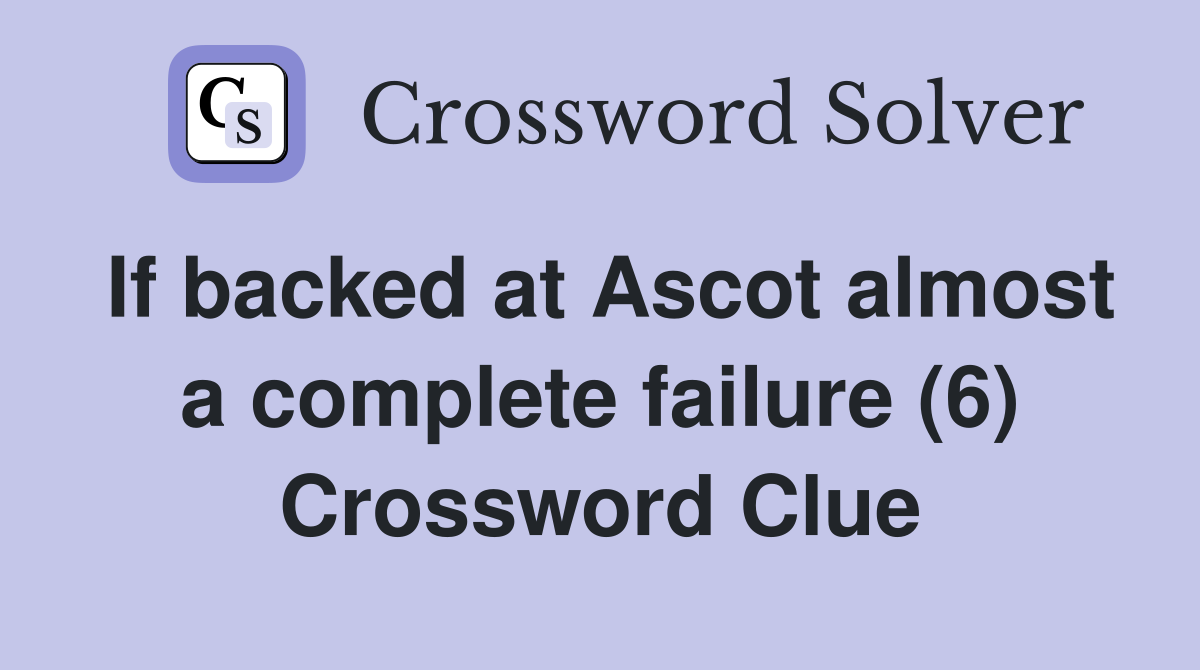 If backed at Ascot almost a complete failure (6) Crossword Clue
