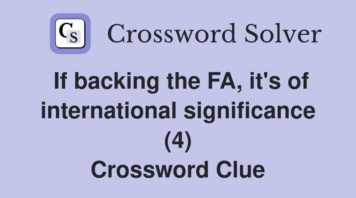If backing the FA, it's of international significance (4) Crossword Clue