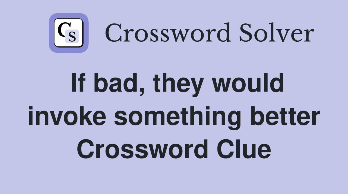 If bad, they would invoke something better Crossword Clue