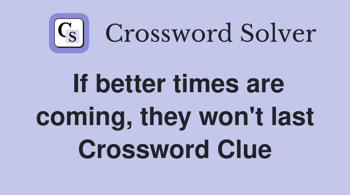 If better times are coming, they won't last Crossword Clue