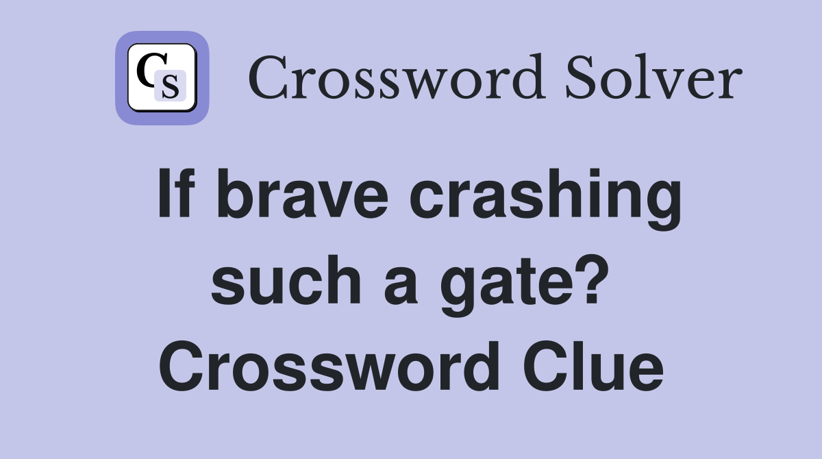 If brave crashing such a gate? Crossword Clue
