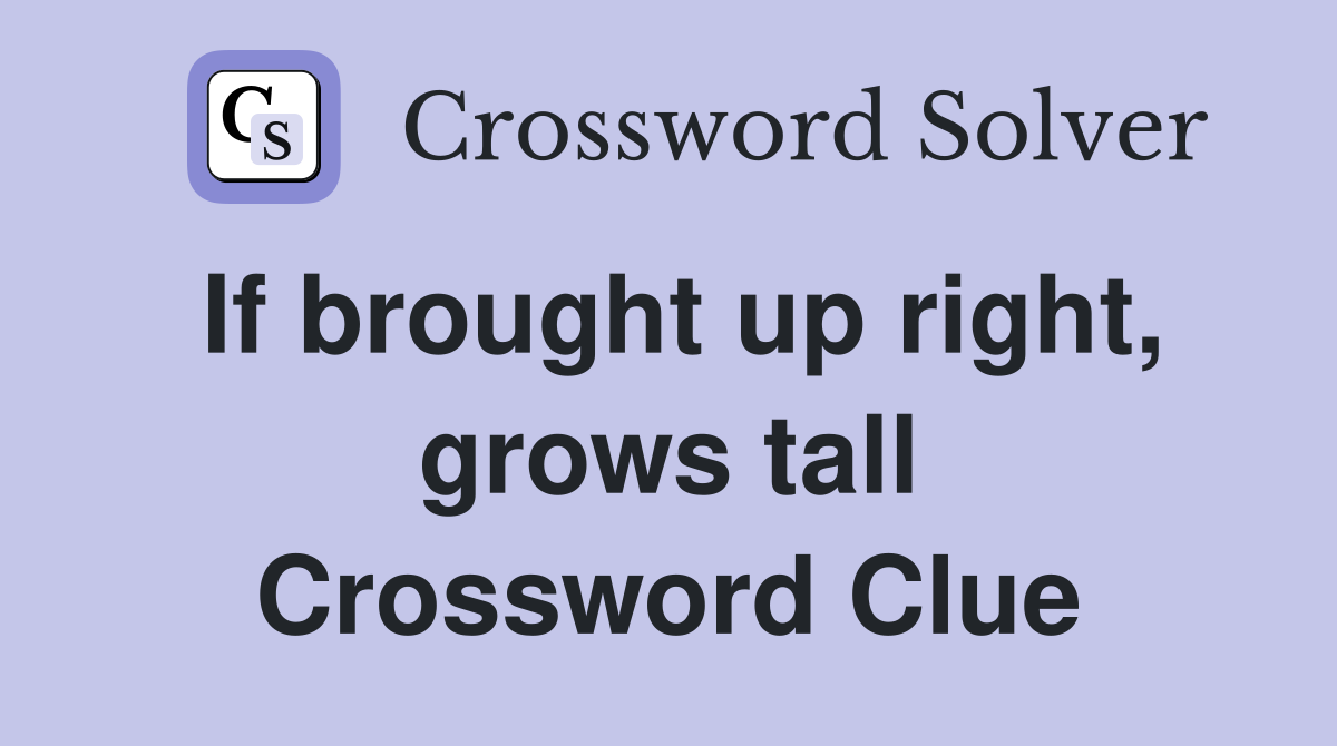 If brought up right, grows tall Crossword Clue