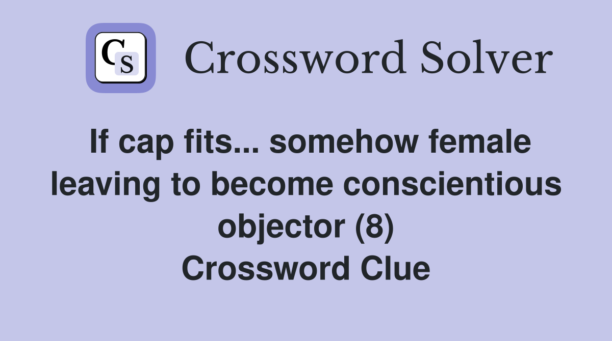 If cap fits... somehow female leaving to become conscientious objector (8) Crossword Clue