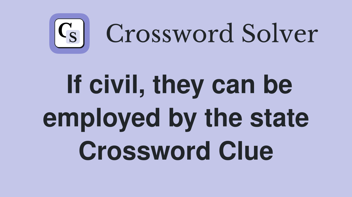 If civil, they can be employed by the state Crossword Clue