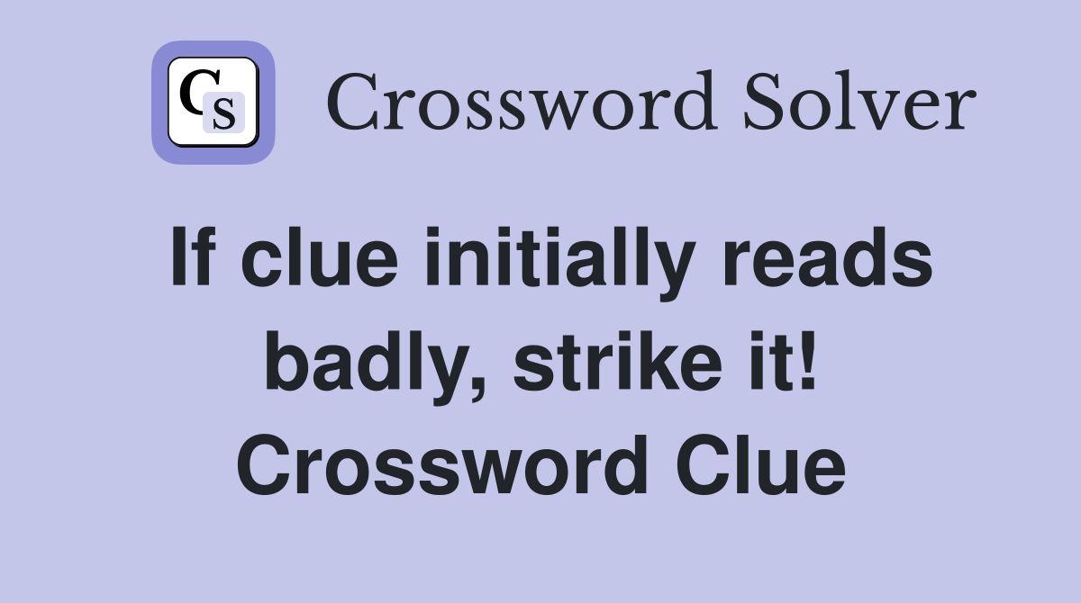 If clue initially reads badly, strike it! Crossword Clue