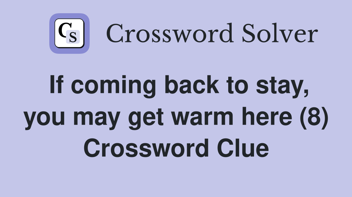 If coming back to stay, you may get warm here (8) Crossword Clue