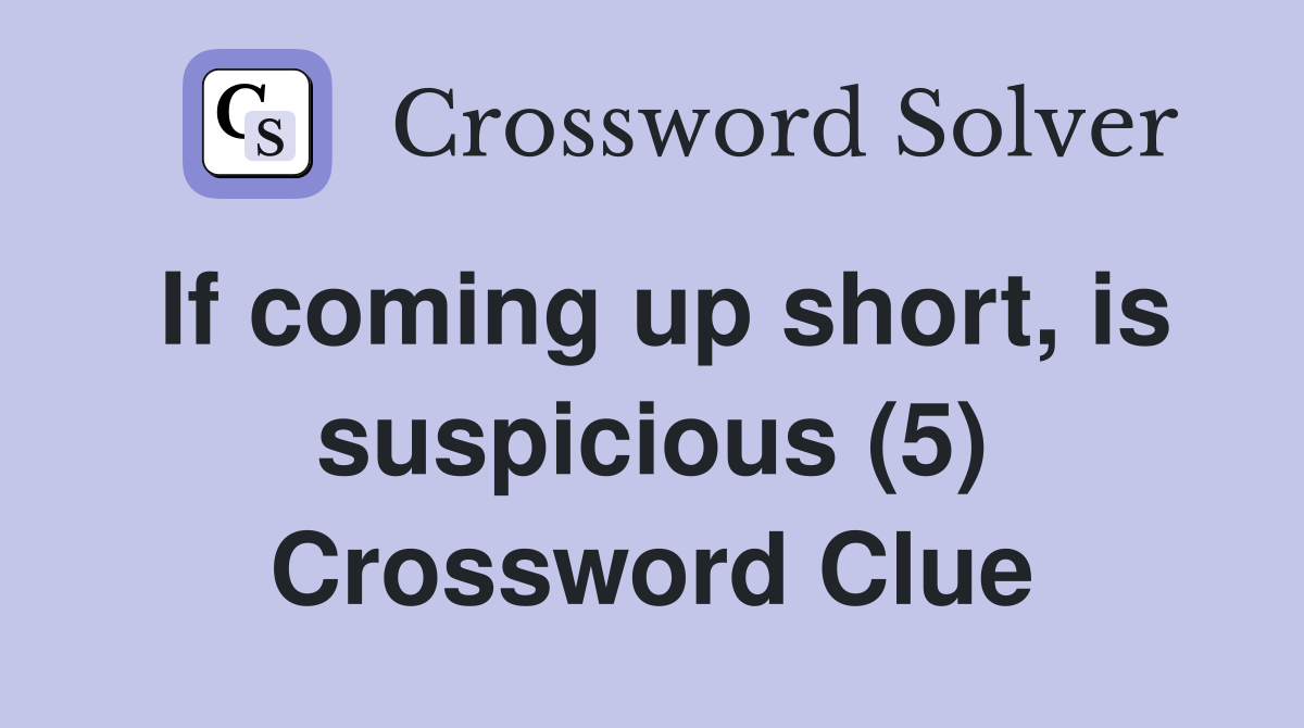 If coming up short, is suspicious (5) Crossword Clue