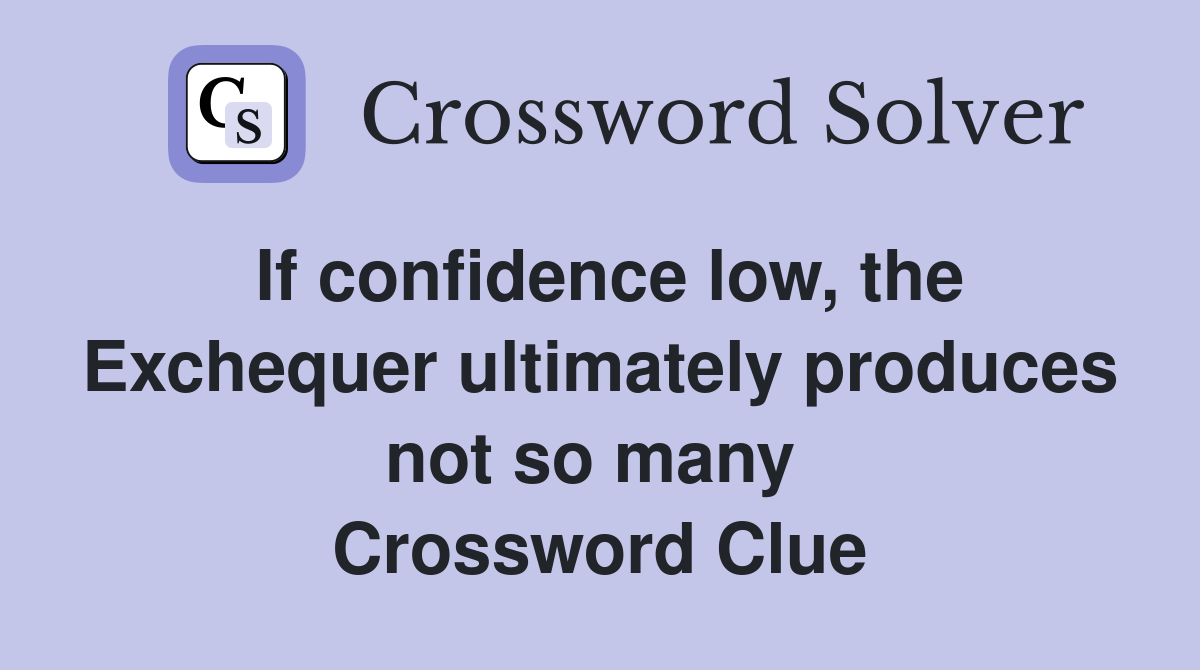 If confidence low, the Exchequer ultimately produces not so many  Crossword Clue