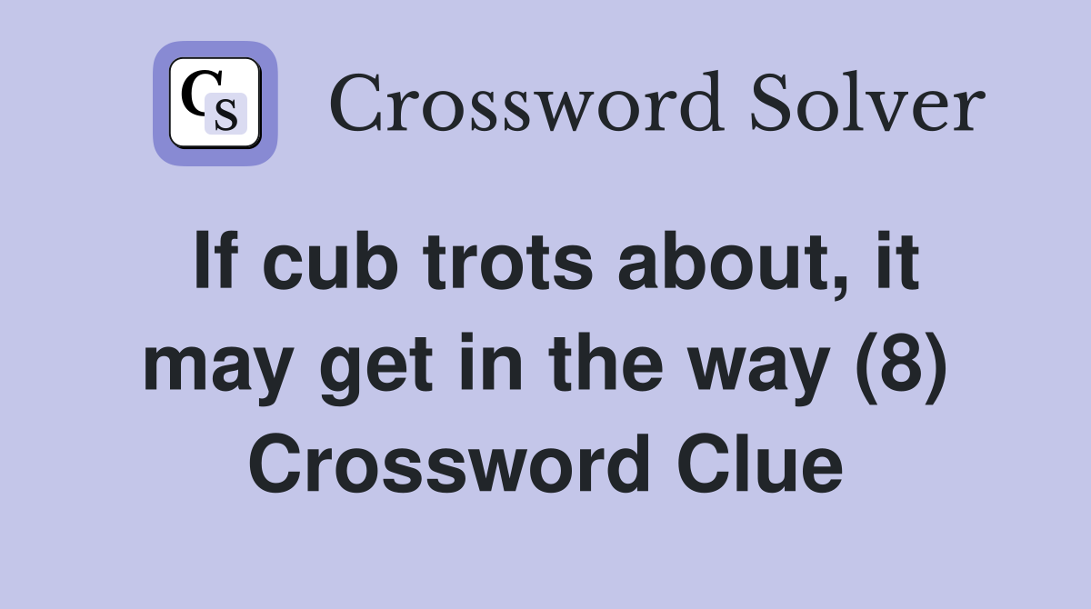 If cub trots about, it may get in the way (8) Crossword Clue