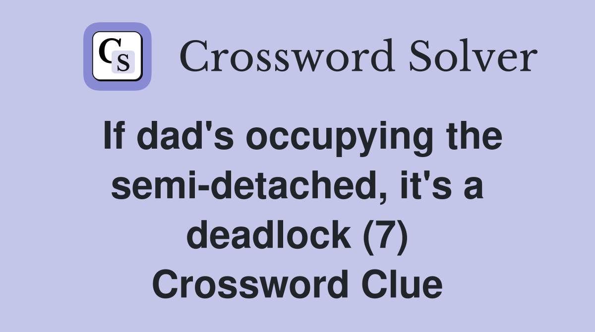 If dad's occupying the semi-detached, it's a deadlock (7) Crossword Clue
