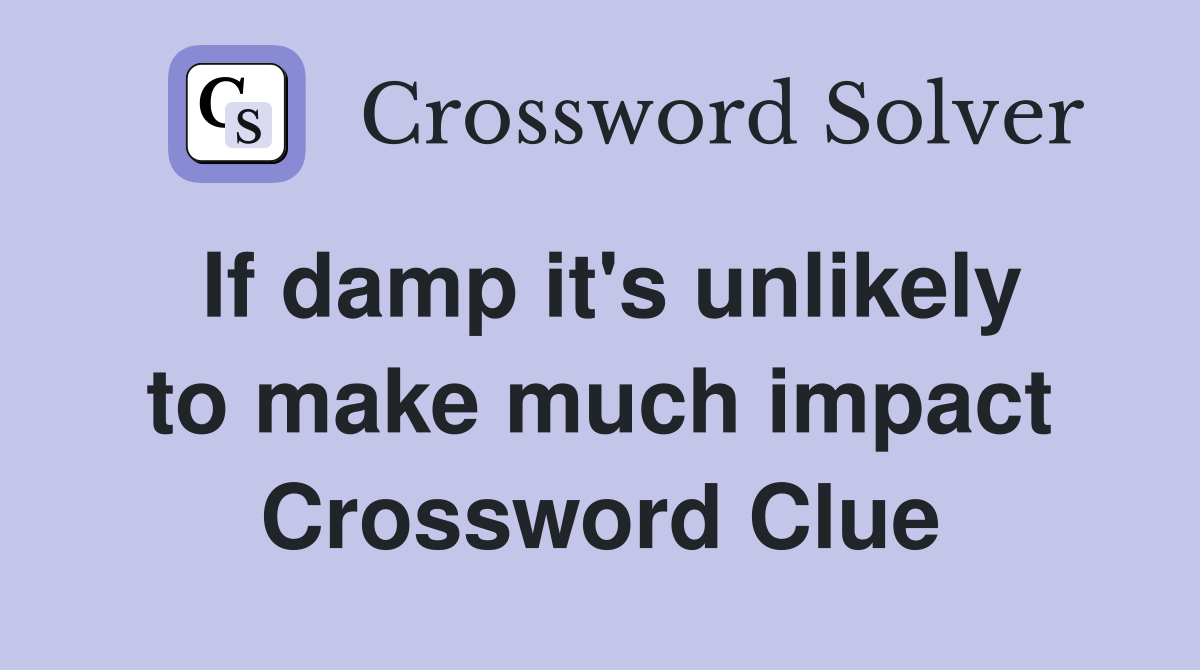 If damp it's unlikely to make much impact Crossword Clue