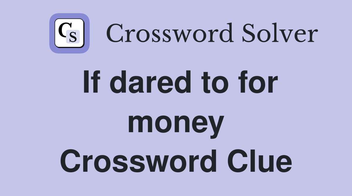 If dared to for money Crossword Clue