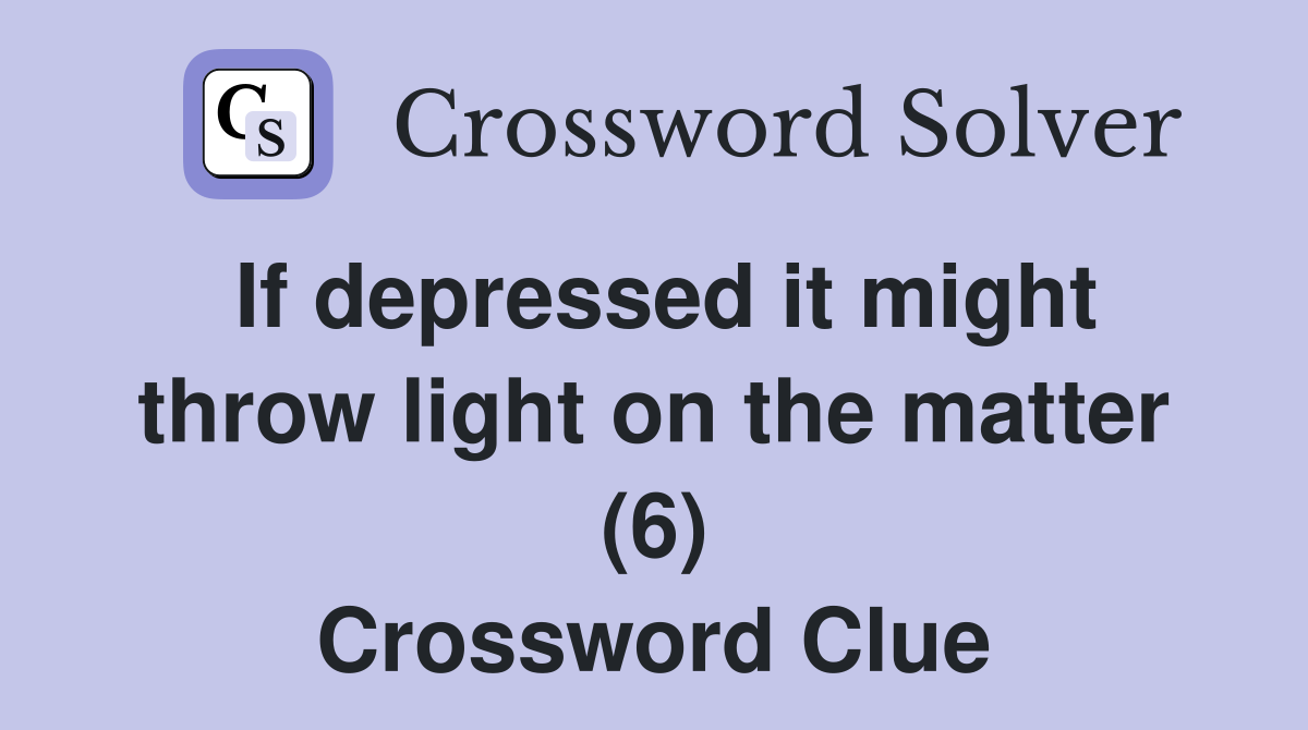 If depressed it might throw light on the matter (6) Crossword Clue