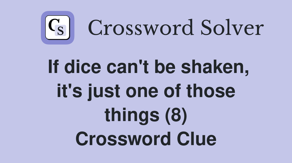 If dice can't be shaken, it's just one of those things (8) Crossword Clue
