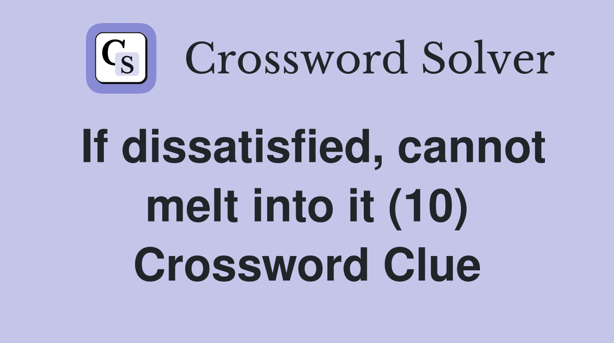 If dissatisfied, cannot melt into it (10) Crossword Clue