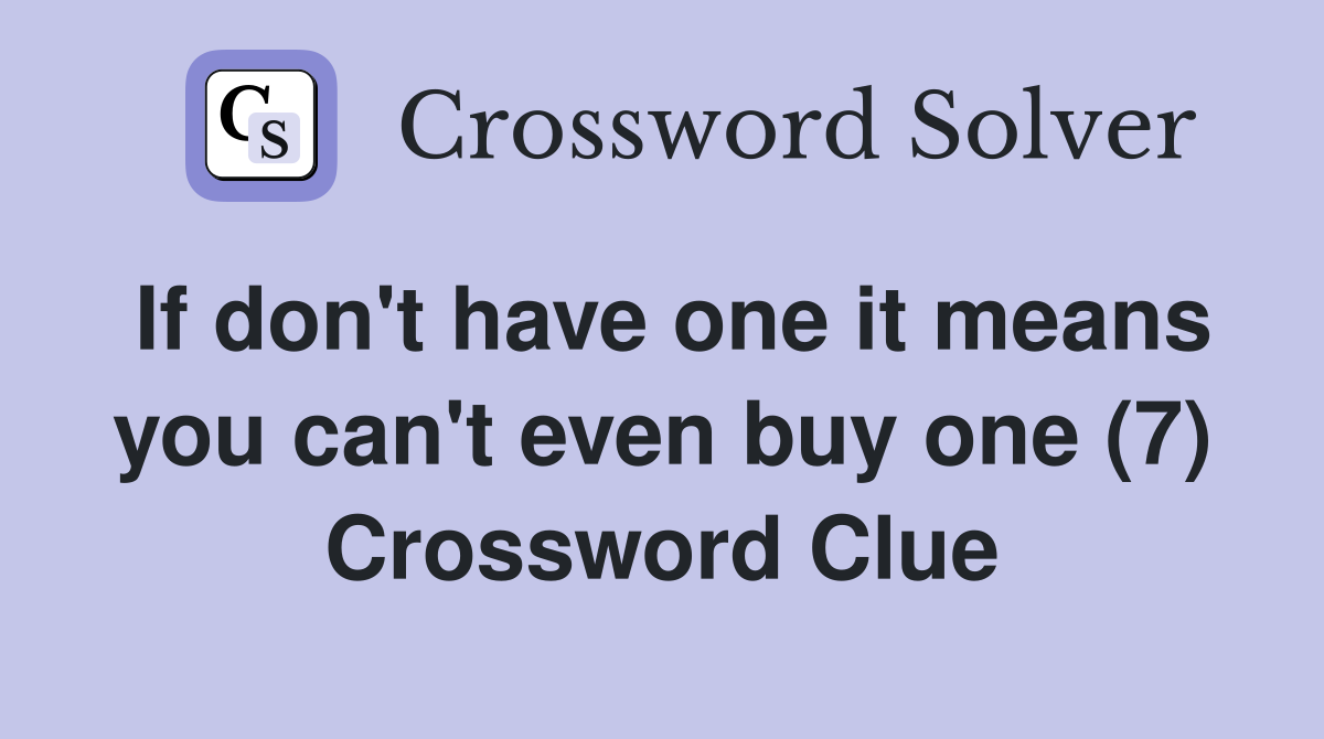 If don't have one it means you can't even buy one (7) Crossword Clue
