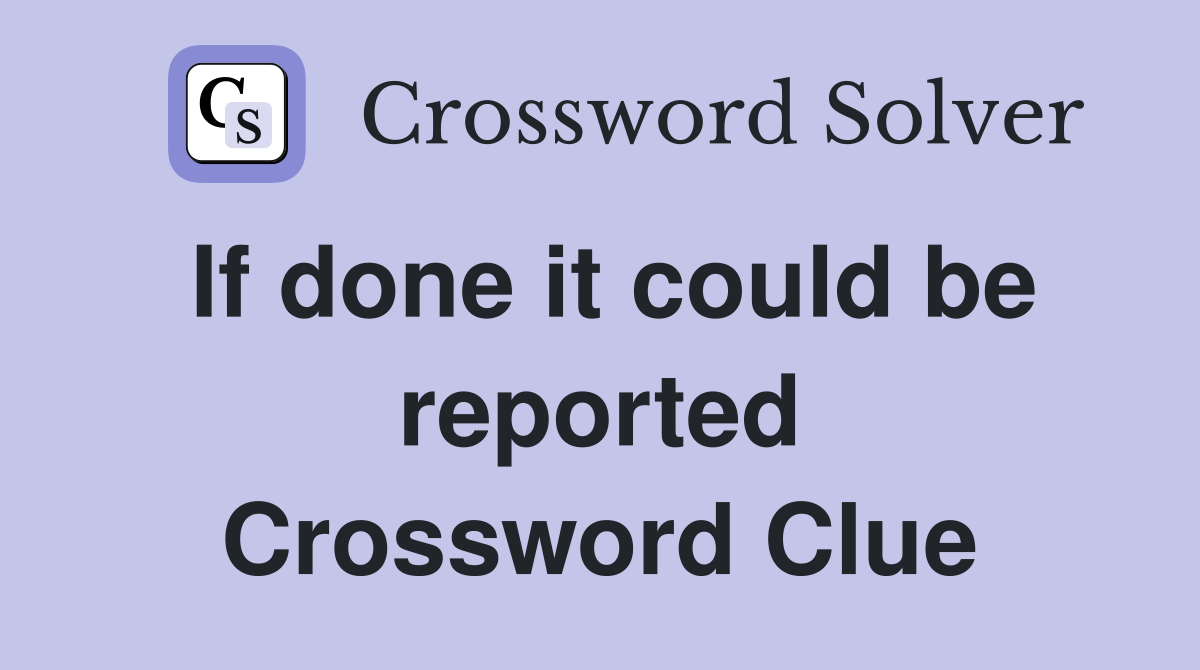 If done it could be reported Crossword Clue