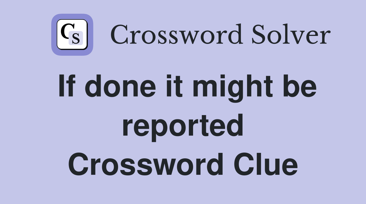 If done it might be reported Crossword Clue