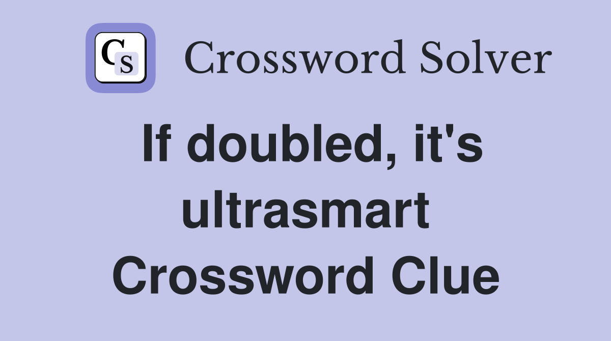 If doubled, it's ultrasmart Crossword Clue