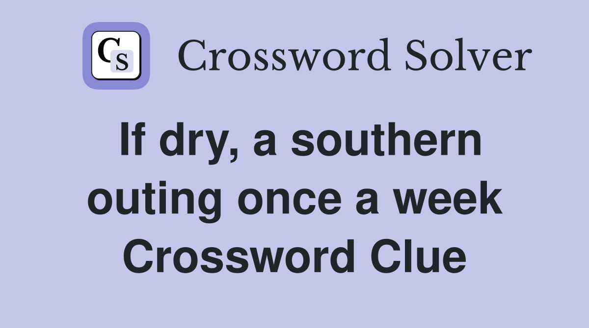 If dry, a southern outing once a week Crossword Clue