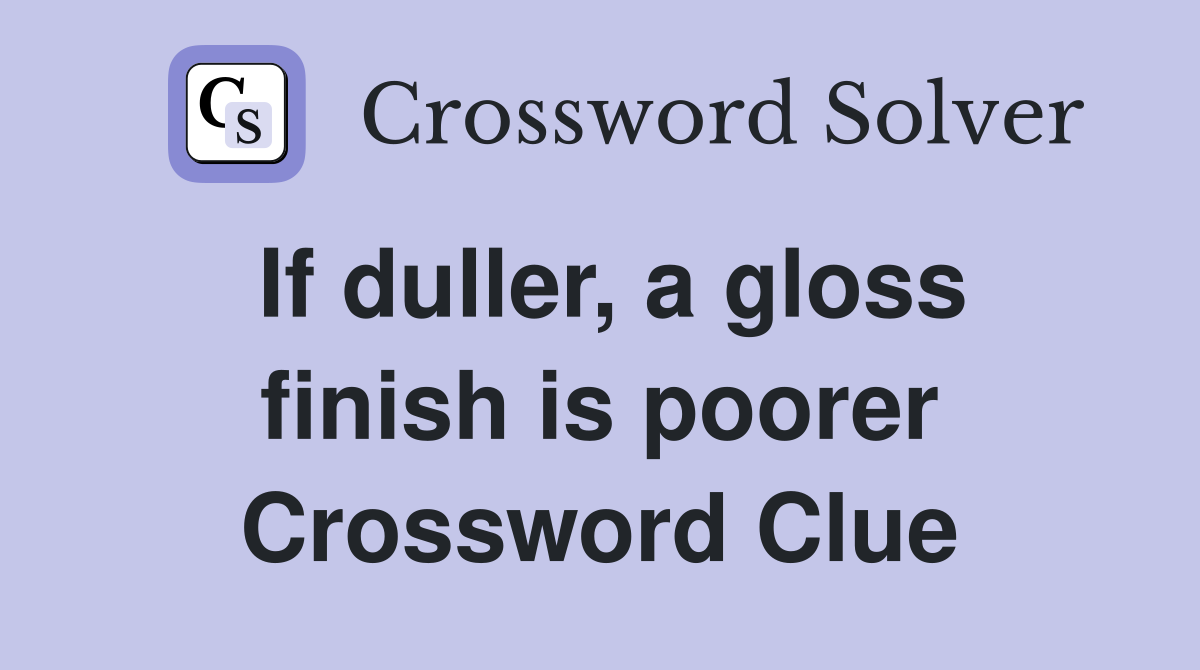 If duller, a gloss finish is poorer Crossword Clue