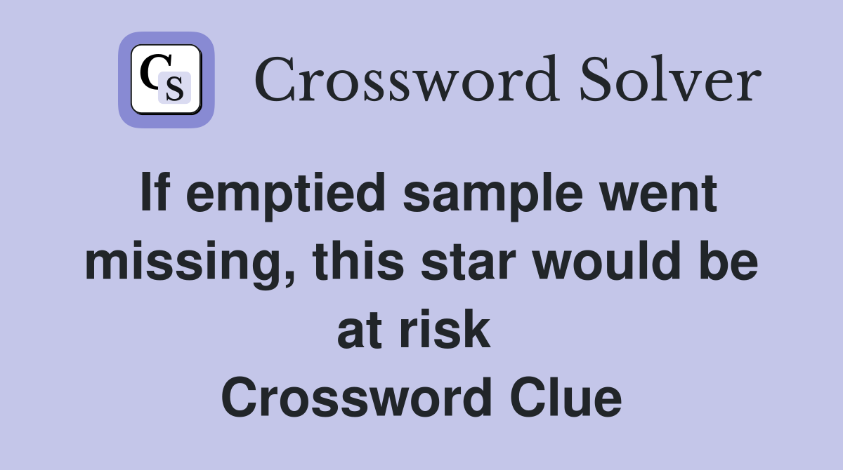 If emptied sample went missing, this star would be at risk  Crossword Clue