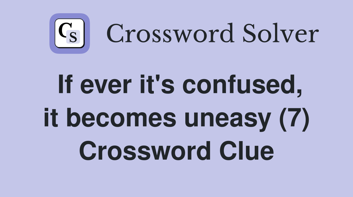 If ever it's confused, it becomes uneasy (7) Crossword Clue